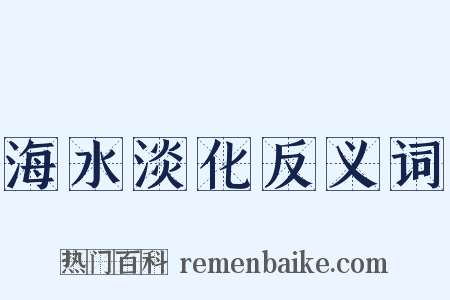 海水淡化反义词是什么意思的图片